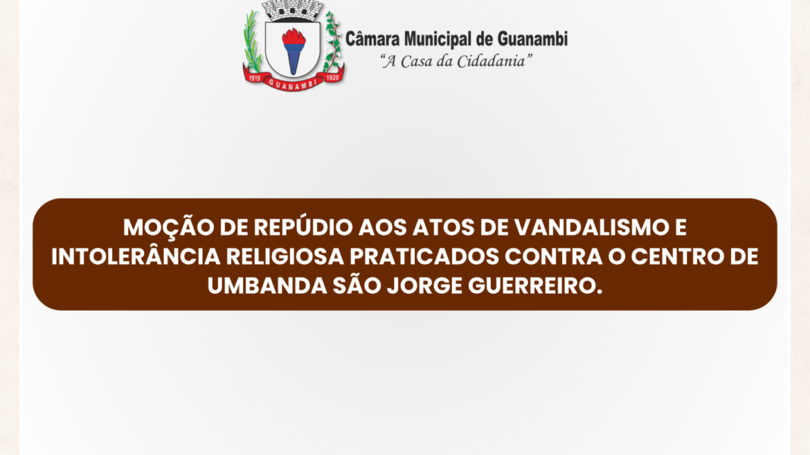 Moção de repúdio aos atos de vandalismo e intolerância religiosa praticados contra o Centro de Umbanda São Jorge Guerreiro